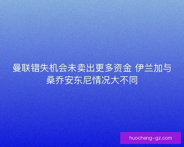 曼联错失机会未卖出更多资金 伊兰加与桑乔安东尼情况大不同